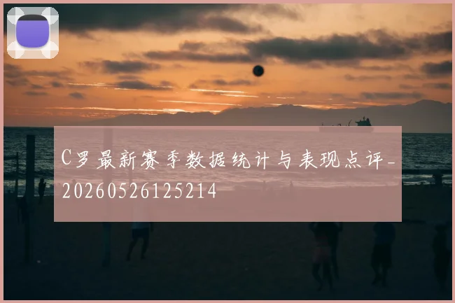 C罗最新赛季数据统计与表现点评_20260526125214