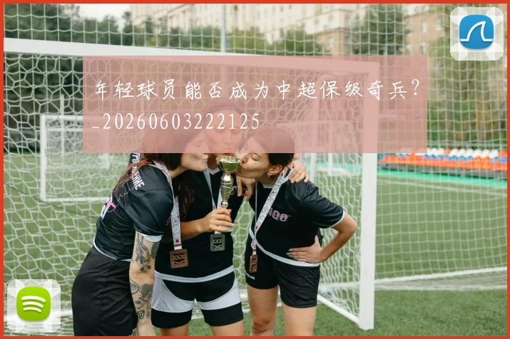年轻球员能否成为中超保级奇兵？_20260603222125