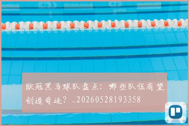 欧冠黑马球队盘点:哪些队伍有望创造奇迹?_20260528193358