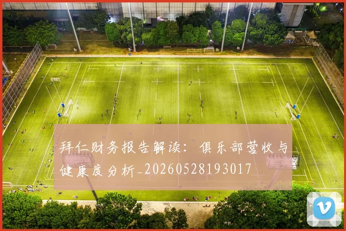 拜仁财务报告解读：俱乐部营收与健康度分析_20260528193017