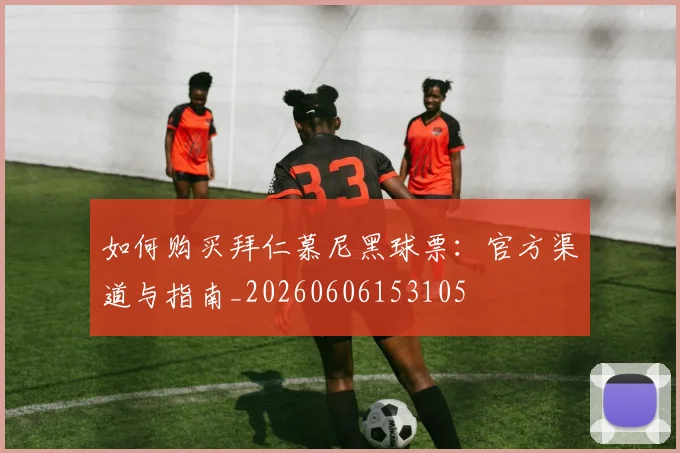 如何购买拜仁慕尼黑球票：官方渠道与指南_20260606153105