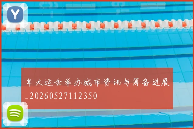 年大运会举办城市资讯与筹备进展_20260527112350