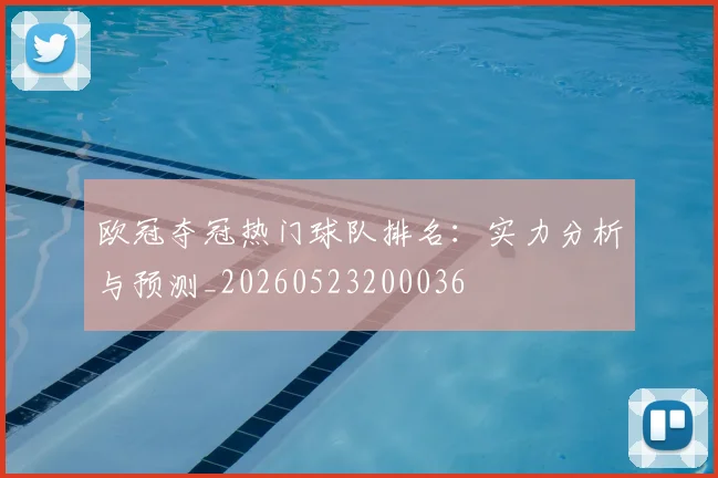 欧冠夺冠热门球队排名:实力分析与预测_20260523200036