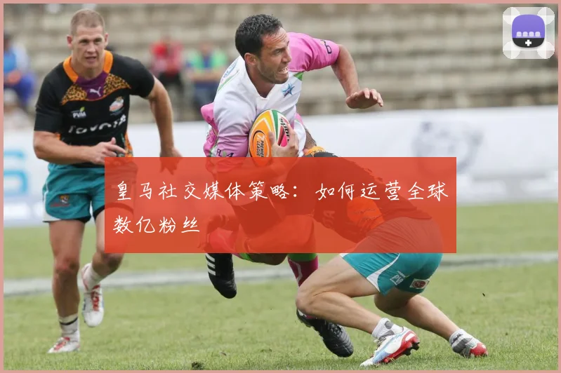 皇马社交媒体策略：如何运营全球数亿粉丝