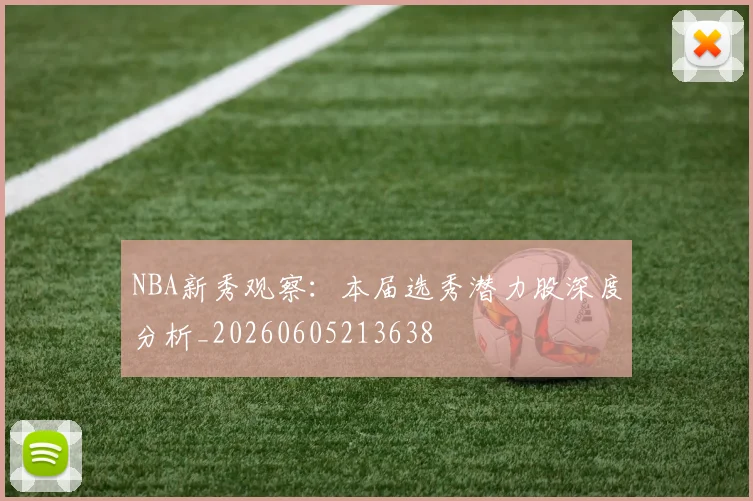 NBA新秀观察：本届选秀潜力股深度分析_20260605213638