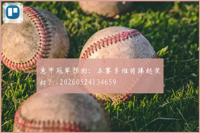 意甲冠军预测:本赛季谁将捧起奖杯?_20260524134659