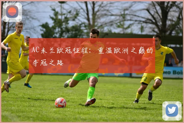 AC米兰欧冠征程：重温欧洲之巅的夺冠之路