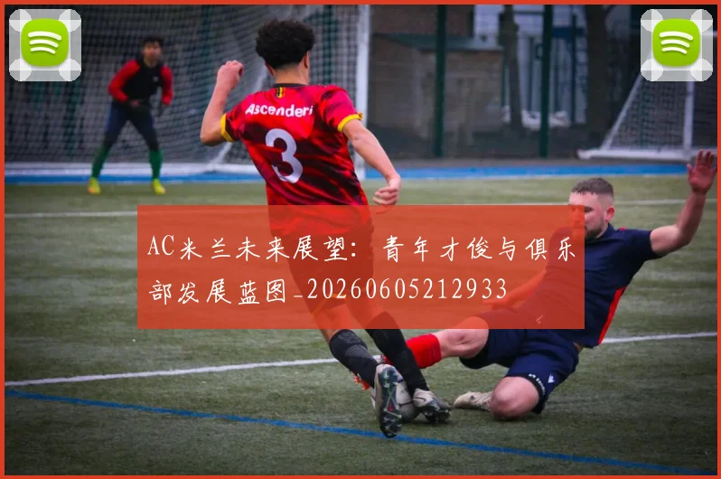 AC米兰未来展望：青年才俊与俱乐部发展蓝图_20260605212933