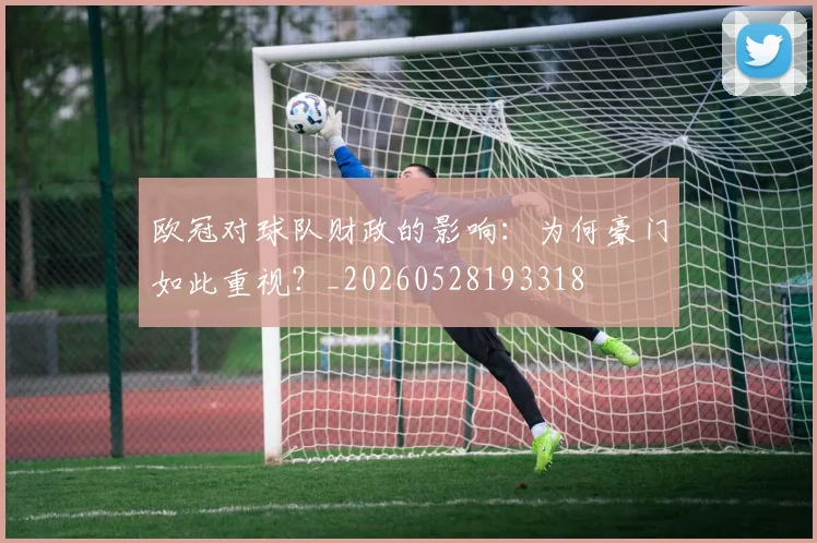 欧冠对球队财政的影响:为何豪门如此重视?_20260528193318