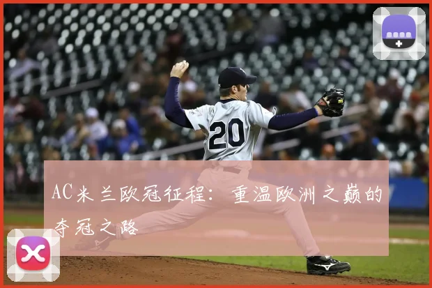 AC米兰欧冠征程：重温欧洲之巅的夺冠之路