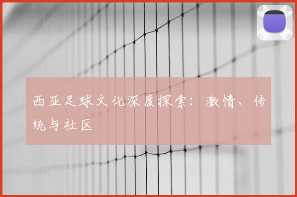 西亚足球文化深度探索：激情、传统与社区