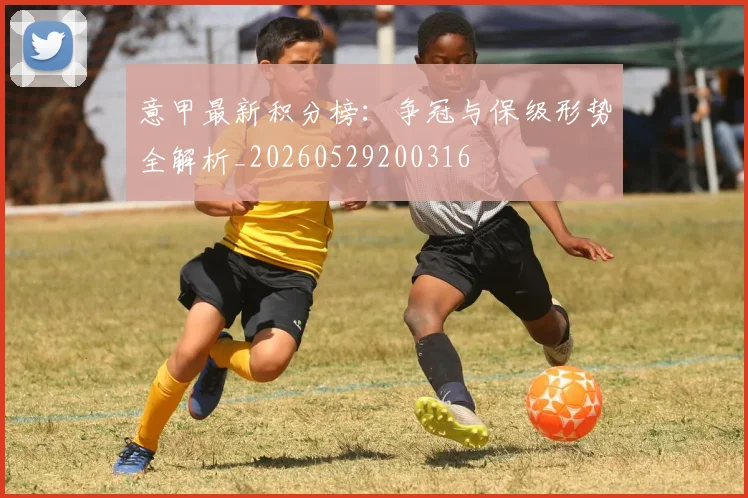 意甲最新积分榜:争冠与保级形势全解析_20260529200316