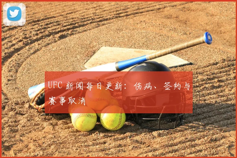 UFC 新闻每日更新:伤病、签约与赛事取消
