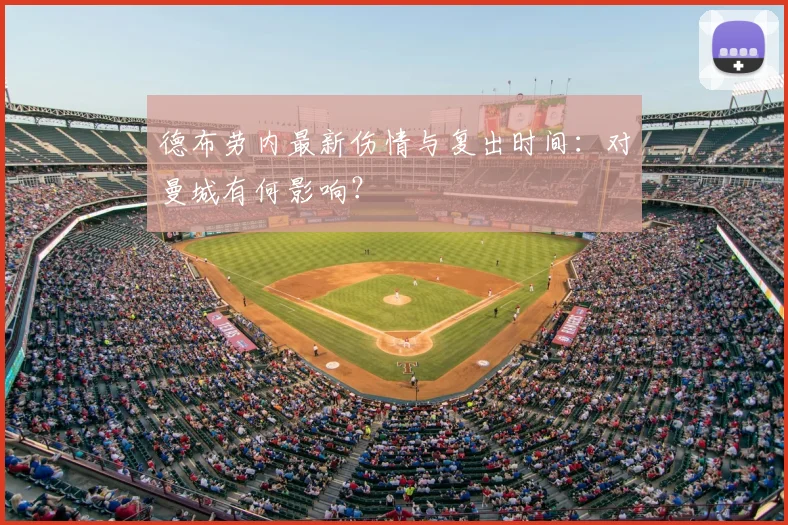 德布劳内最新伤情与复出时间：对曼城有何影响？