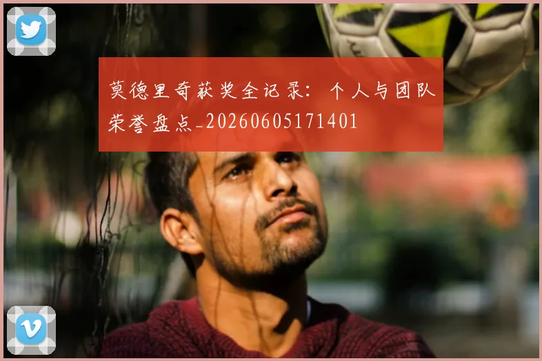 莫德里奇获奖全记录:个人与团队荣誉盘点_20260605171401