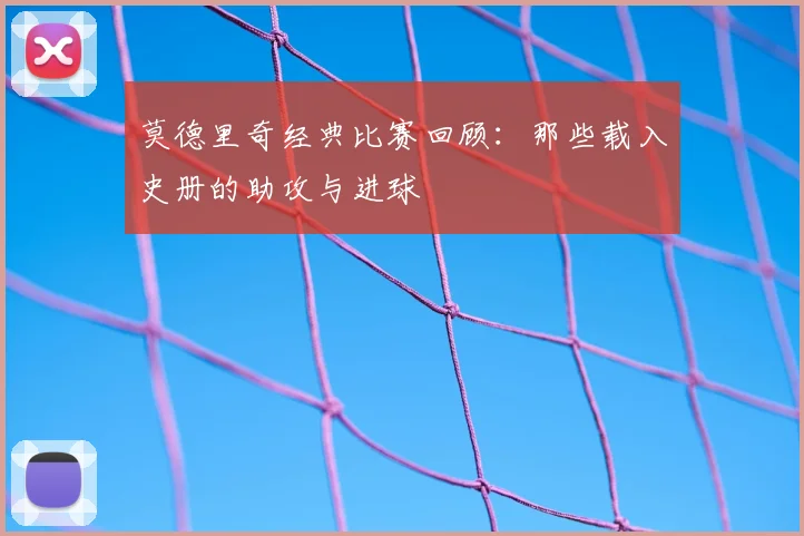 莫德里奇经典比赛回顾：那些载入史册的助攻与进球