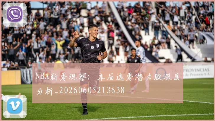 NBA新秀观察:本届选秀潜力股深度分析_20260605213638