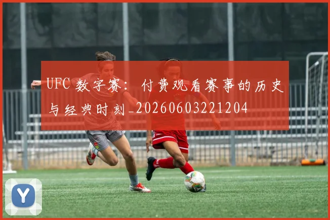 UFC 数字赛：付费观看赛事的历史与经典时刻_20260603221204