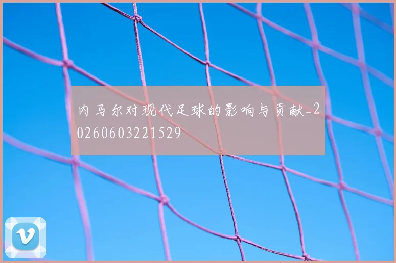 内马尔对现代足球的影响与贡献_20260603221529