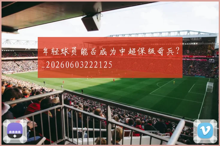 年轻球员能否成为中超保级奇兵?_20260603222125