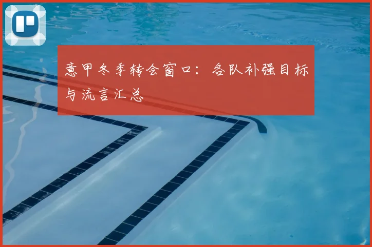 意甲冬季转会窗口:各队补强目标与流言汇总