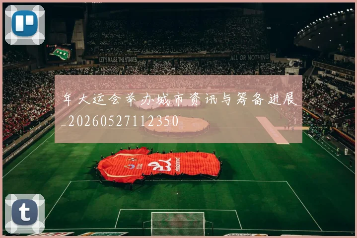 年大运会举办城市资讯与筹备进展_20260527112350